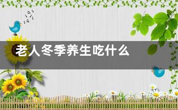 老人冬季养生吃什么 5大原则要把握